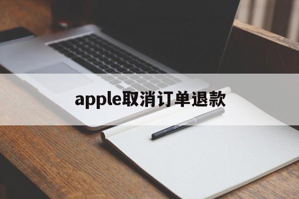 apple取消订单退款(apple取消订单退款多久到微信)